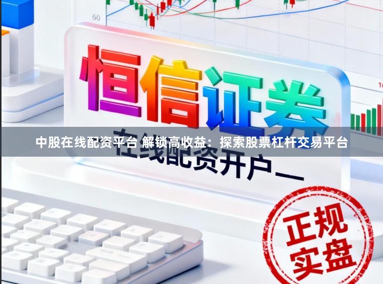 中股在线配资平台 解锁高收益：探索股票杠杆交易平台