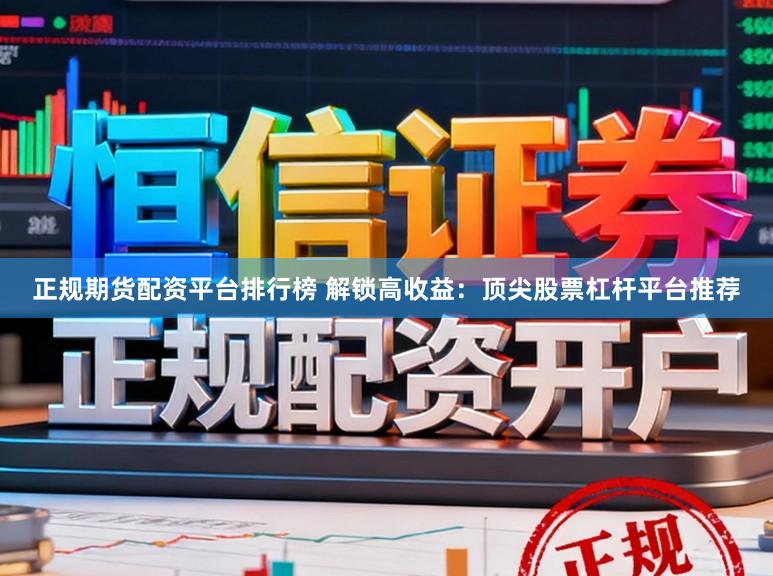 正规期货配资平台排行榜 解锁高收益：顶尖股票杠杆平台推荐