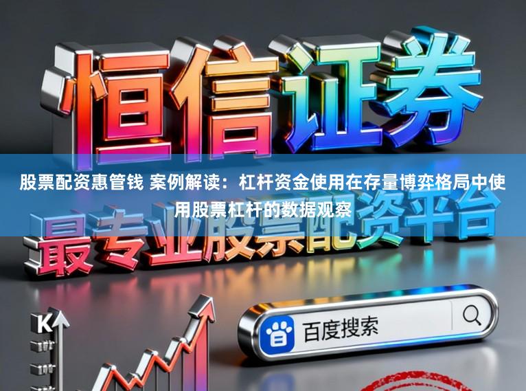 股票配资惠管钱 案例解读：杠杆资金使用在存量博弈格局中使用股票杠杆的数据观察