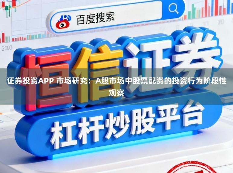 证券投资APP 市场研究：A股市场中股票配资的投资行为阶段性观察