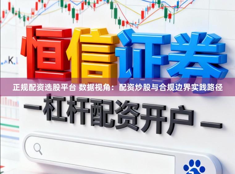 正规配资选股平台 数据视角：配资炒股与合规边界实践路径