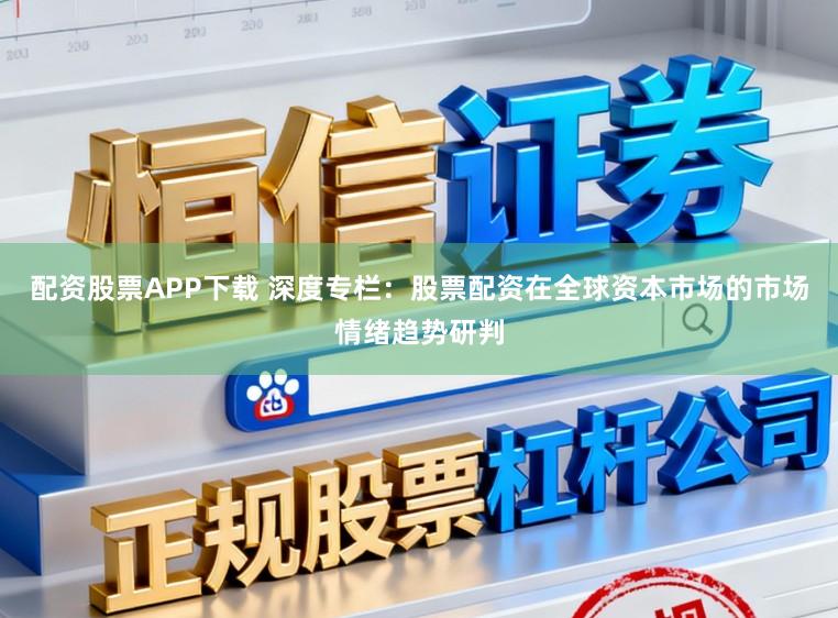 配资股票APP下载 深度专栏：股票配资在全球资本市场的市场情绪趋势研判