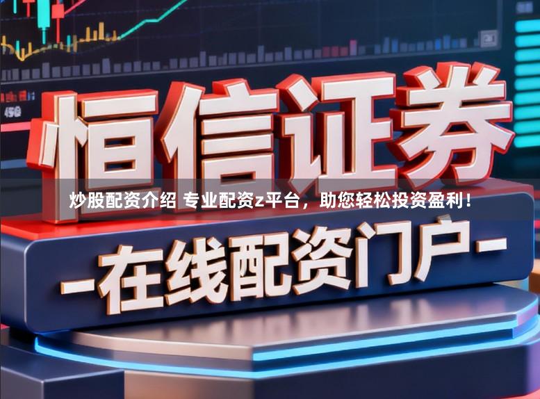 炒股配资介绍 专业配资z平台，助您轻松投资盈利！