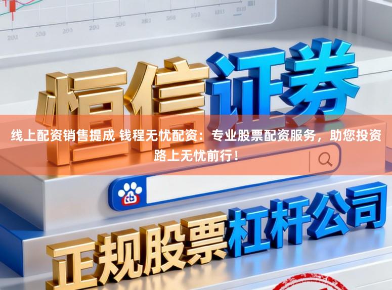 线上配资销售提成 钱程无忧配资：专业股票配资服务，助您投资路上无忧前行！