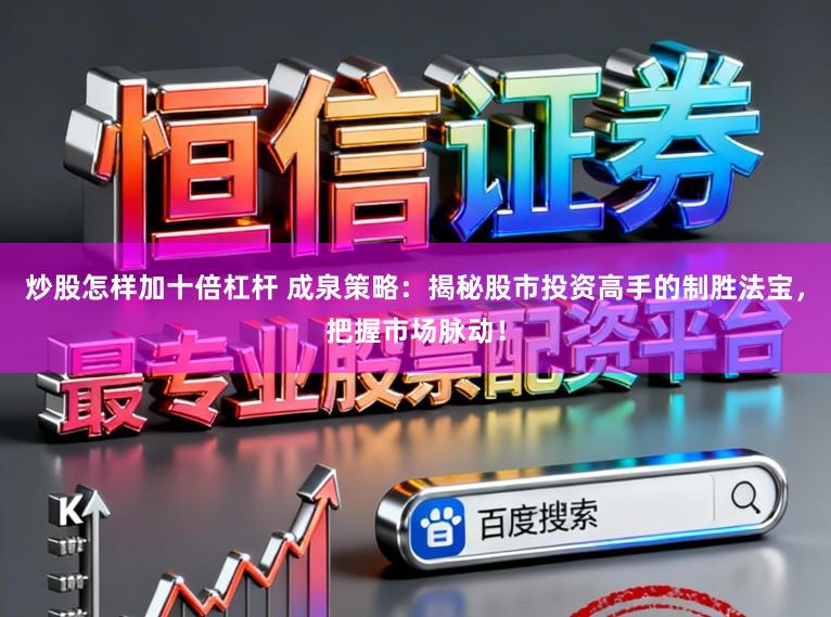 炒股怎样加十倍杠杆 成泉策略：揭秘股市投资高手的制胜法宝，把握市场脉动！