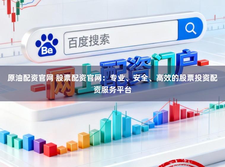 原油配资官网 股票配资官网：专业、安全、高效的股票投资配资服务平台