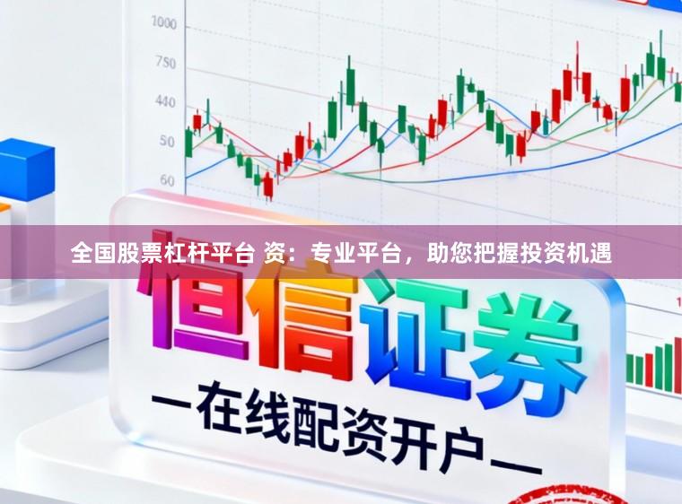全国股票杠杆平台 资：专业平台，助您把握投资机遇