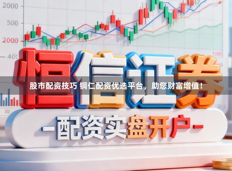 股市配资技巧 铜仁配资优选平台，助您财富增值！