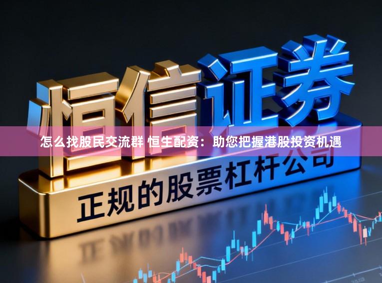 怎么找股民交流群 恒生配资：助您把握港股投资机遇