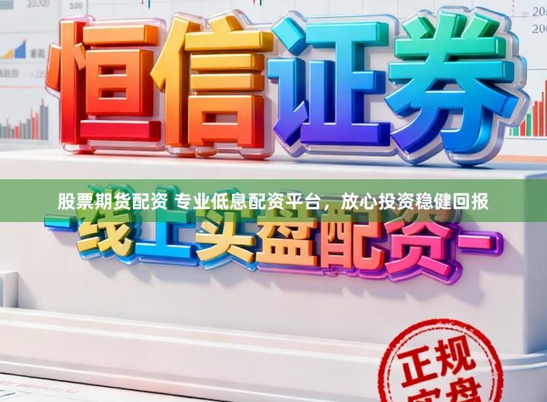 股票期货配资 专业低息配资平台，放心投资稳健回报
