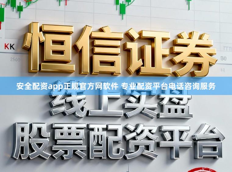 安全配资app正规官方网软件 专业配资平台电话咨询服务