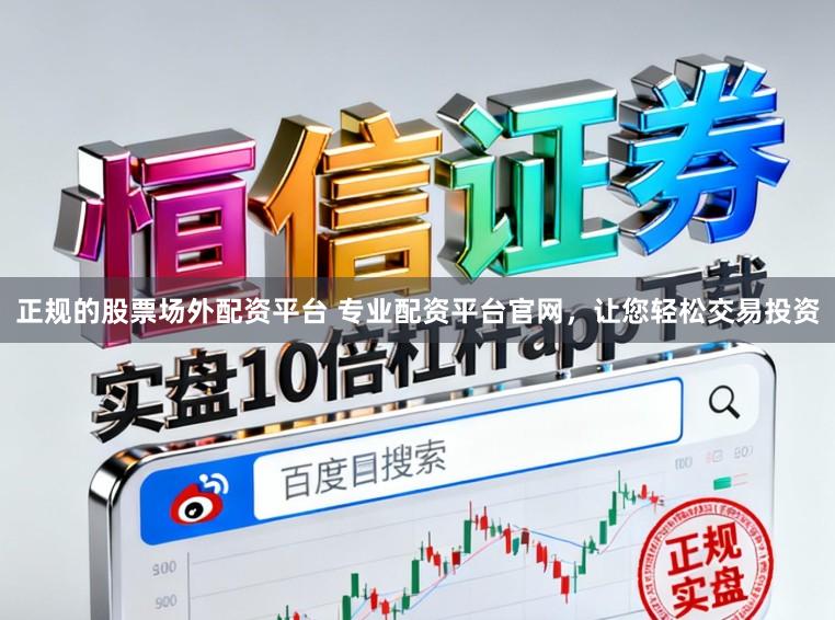 正规的股票场外配资平台 专业配资平台官网，让您轻松交易投资