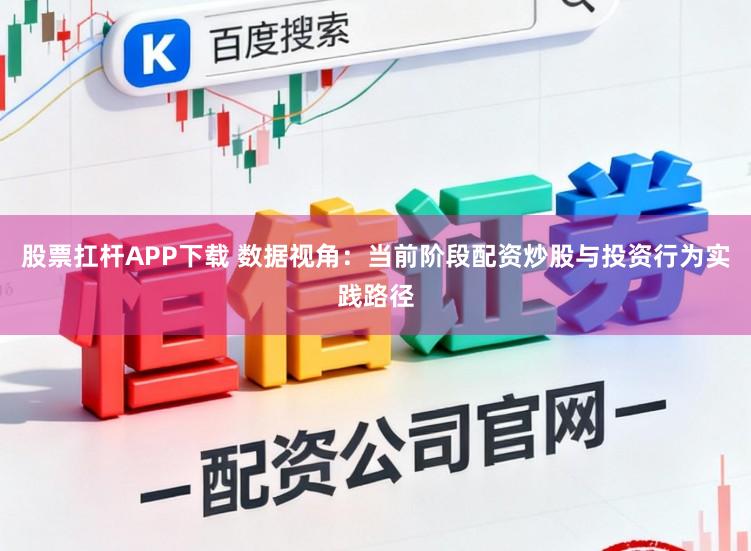 股票扛杆APP下载 数据视角：当前阶段配资炒股与投资行为实践路径