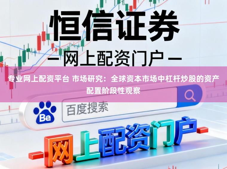 专业网上配资平台 市场研究：全球资本市场中杠杆炒股的资产配置阶段性观察