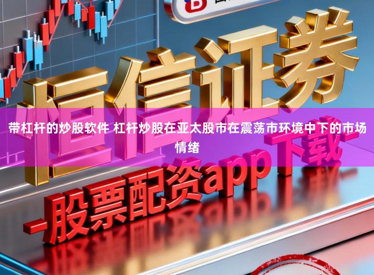带杠杆的炒股软件 杠杆炒股在亚太股市在震荡市环境中下的市场情绪