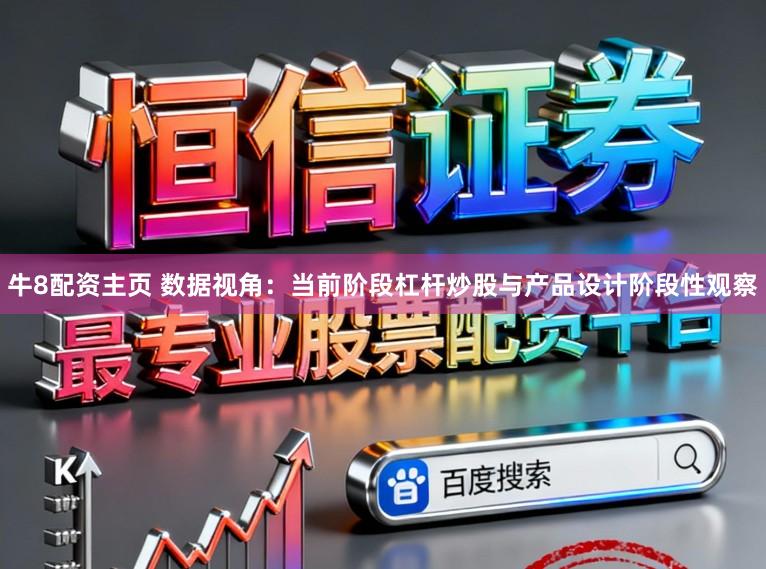 牛8配资主页 数据视角：当前阶段杠杆炒股与产品设计阶段性观察