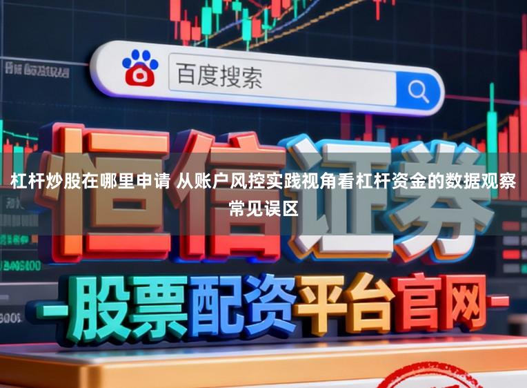 杠杆炒股在哪里申请 从账户风控实践视角看杠杆资金的数据观察常见误区