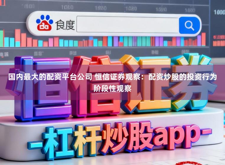 国内最大的配资平台公司 恒信证券观察：配资炒股的投资行为阶段性观察