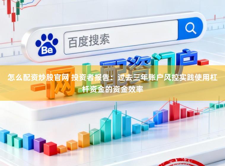 怎么配资炒股官网 投资者报告：过去三年账户风控实践使用杠杆资金的资金效率