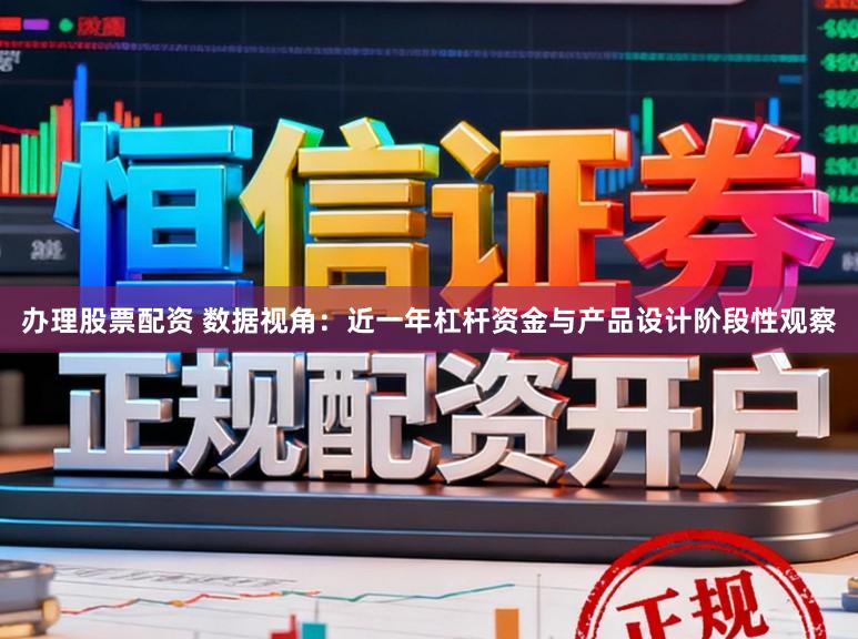 办理股票配资 数据视角：近一年杠杆资金与产品设计阶段性观察