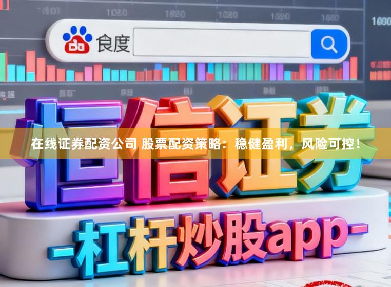在线证券配资公司 股票配资策略：稳健盈利，风险可控！