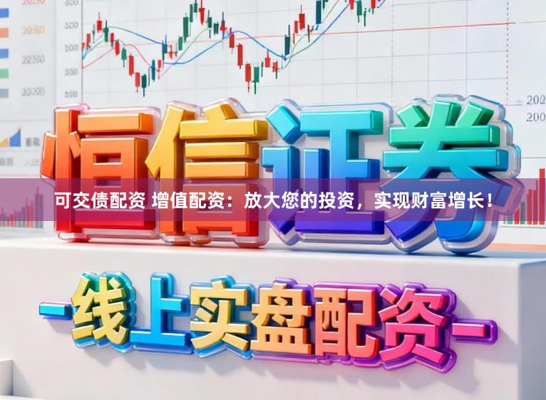 可交债配资 增值配资：放大您的投资，实现财富增长！