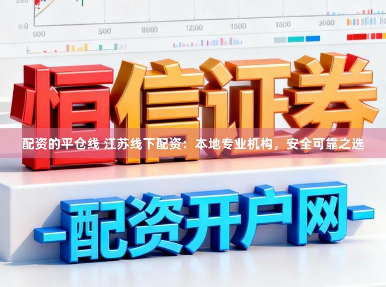 配资的平仓线 江苏线下配资：本地专业机构，安全可靠之选