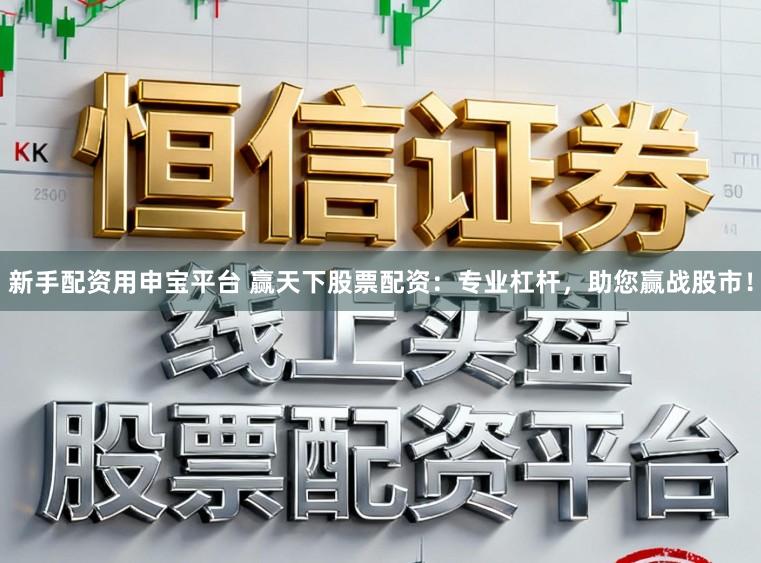 新手配资用申宝平台 赢天下股票配资：专业杠杆，助您赢战股市！