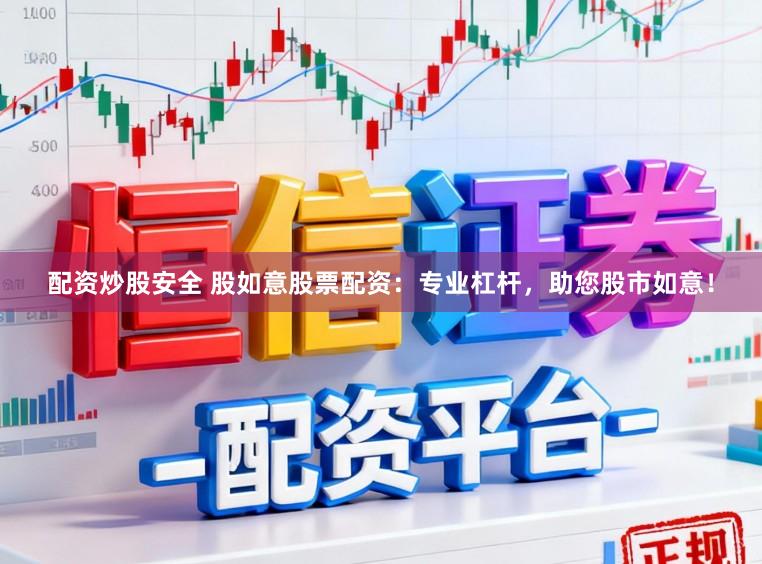 配资炒股安全 股如意股票配资：专业杠杆，助您股市如意！