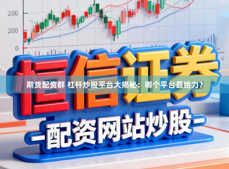 期货配资群 杠杆炒股平台大揭秘：哪个平台最给力？