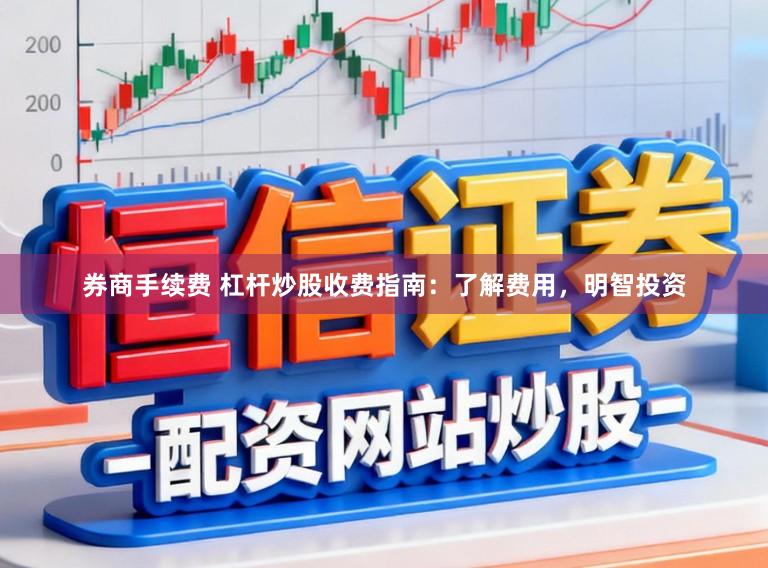 券商手续费 杠杆炒股收费指南：了解费用，明智投资