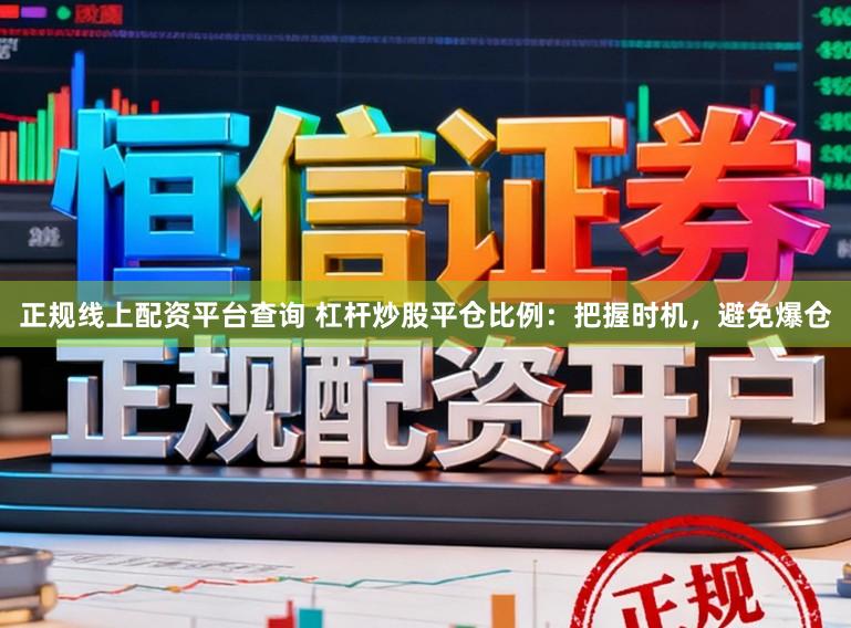正规线上配资平台查询 杠杆炒股平仓比例：把握时机，避免爆仓