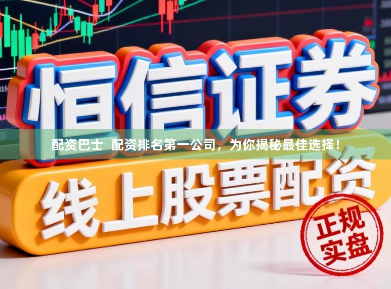 配资巴士  配资排名第一公司，为你揭秘最佳选择！