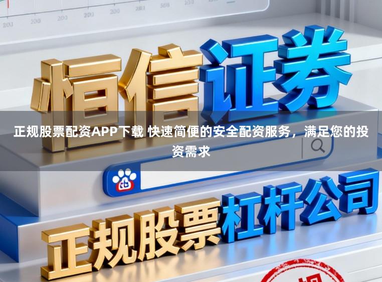 正规股票配资APP下载 快速简便的安全配资服务，满足您的投资需求
