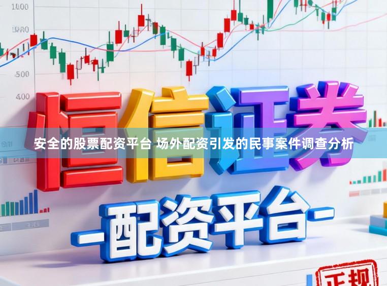 安全的股票配资平台 场外配资引发的民事案件调查分析