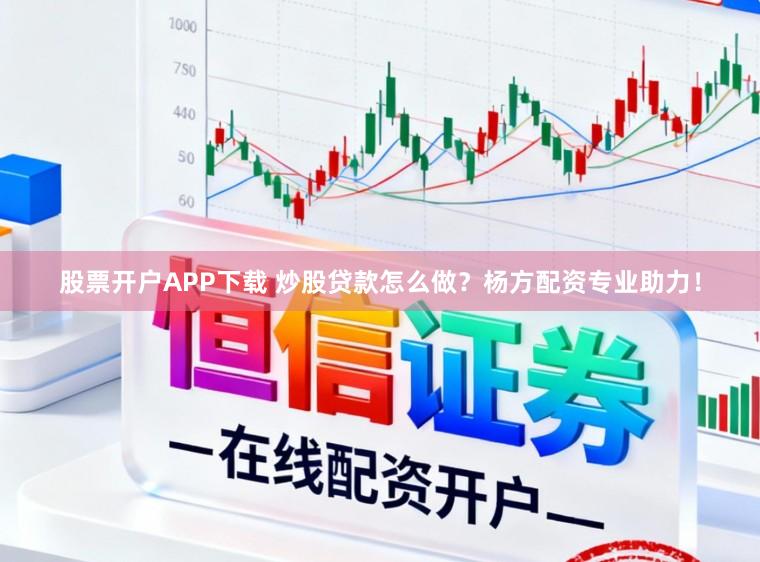 股票开户APP下载 炒股贷款怎么做？杨方配资专业助力！