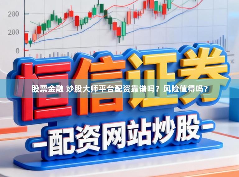 股票金融 炒股大师平台配资靠谱吗？风险值得吗？