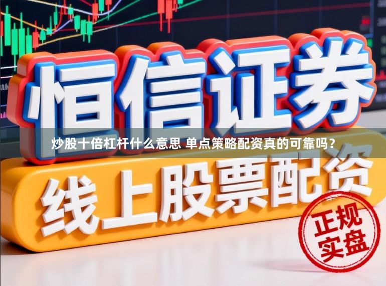 炒股十倍杠杆什么意思 单点策略配资真的可靠吗？