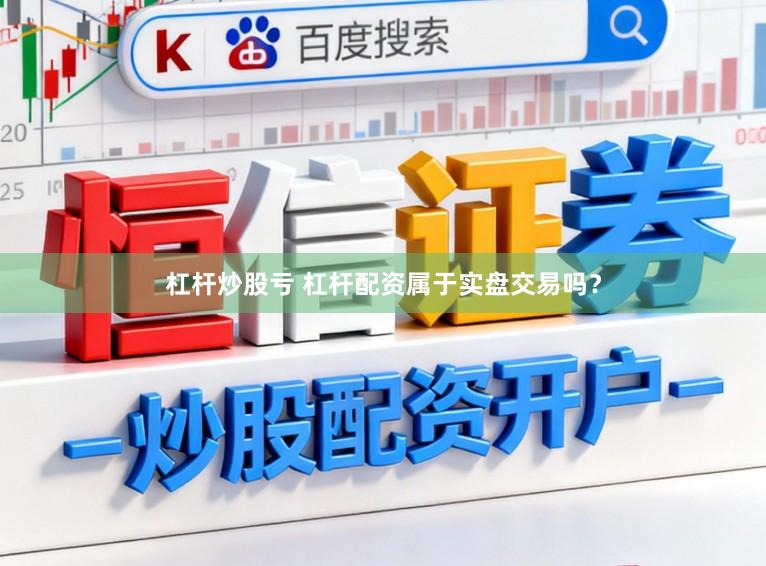 杠杆炒股亏 杠杆配资属于实盘交易吗？