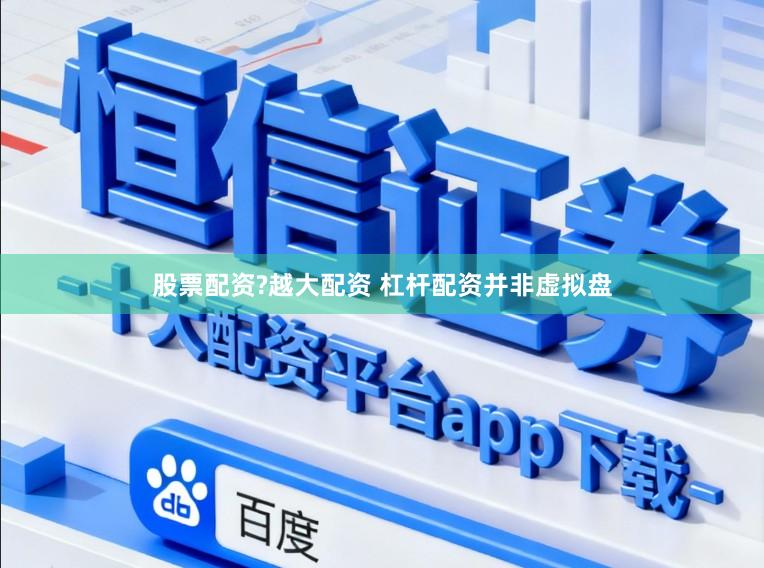 股票配资?越大配资 杠杆配资并非虚拟盘