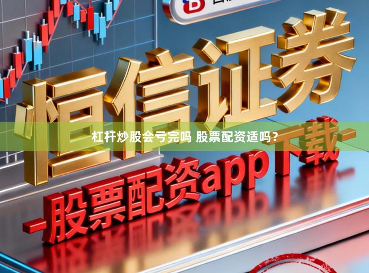 杠杆炒股会亏完吗 股票配资适吗？
