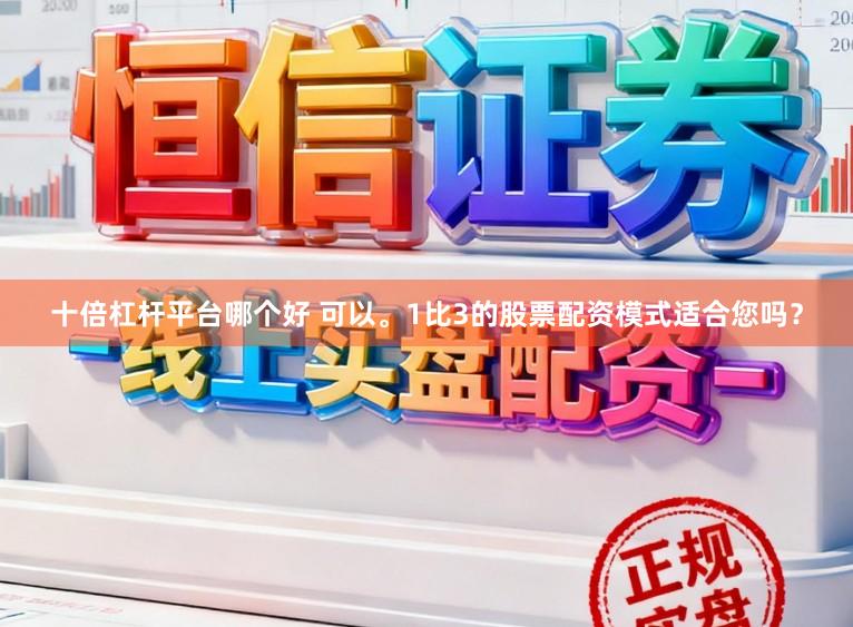 十倍杠杆平台哪个好 可以。1比3的股票配资模式适合您吗？