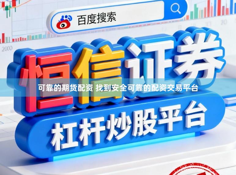 可靠的期货配资 找到安全可靠的配资交易平台