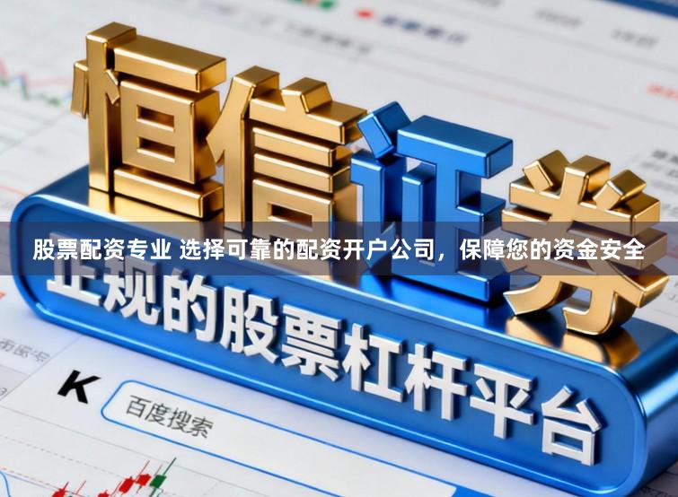 股票配资专业 选择可靠的配资开户公司，保障您的资金安全