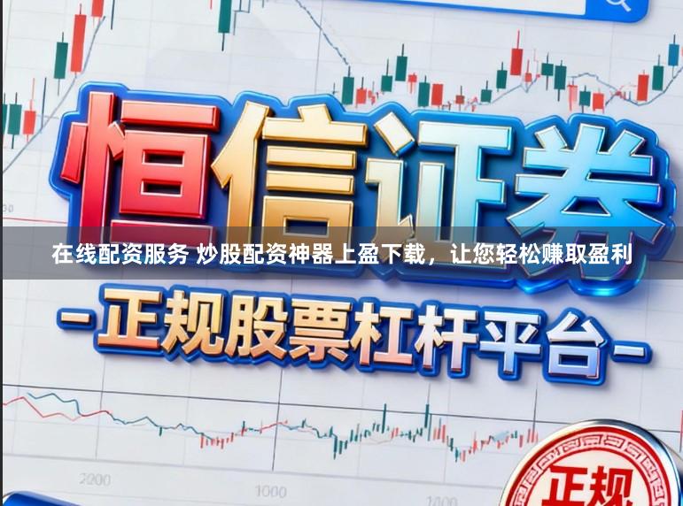 在线配资服务 炒股配资神器上盈下载，让您轻松赚取盈利