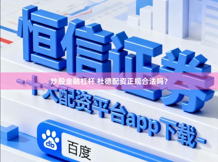 炒股金融杠杆 杜德配资正规合法吗？