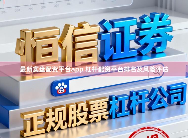 最新实盘配资平台app 杠杆配资平台排名及风险评估