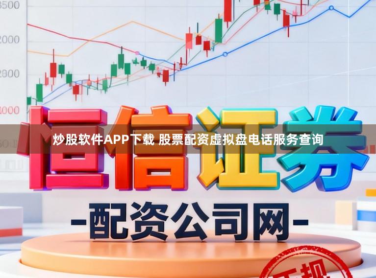 炒股软件APP下载 股票配资虚拟盘电话服务查询