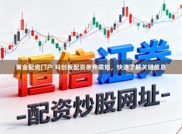 黄金配资门户 科创板配资条件需知，快速了解关键信息