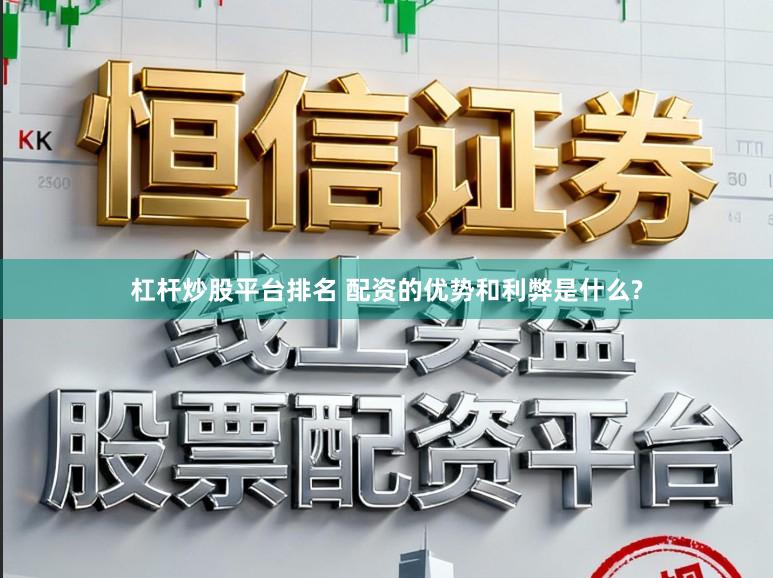杠杆炒股平台排名 配资的优势和利弊是什么?